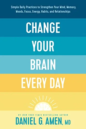 Change Your Brain Every Day: Simple Daily Practices to Strengthen Your Mind, Memory, Moods, Focus, Energy, Habits, and Relationships