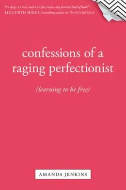 Confessions Of A Raging Perfectionist