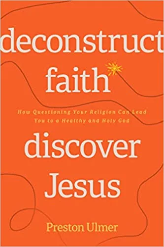 Deconstruct Faith, Discover Jesus: How Questioning Your Religion Can Lead You to a Healthy and Holy God