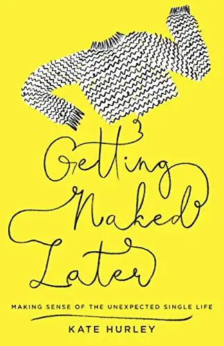 Getting Naked Later: Making Sense of the Unexpected Single Life