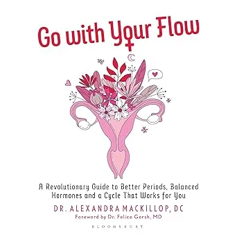Go with Your Flow: A Revolutionary Guide to Better Periods, Balanced Hormones, and a Cycle That Works for You