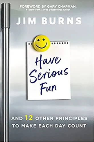 Have Serious Fun and 12 Other Principles to Make Each Day Count
