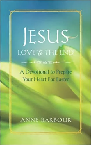 Jesus Love to the End: A Devotional to Prepare Your Heart for Easter
