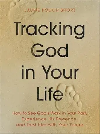 Tracking God in Your Life: How to See God’s Work in Your Past, Experience His Presence, and Trust Him with Your Future