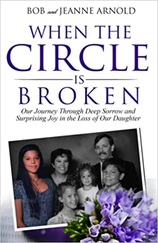 When the Circle is Broken: Our Journey Through Deep Sorrow and Surprising Joy in the Loss of Our Daughter